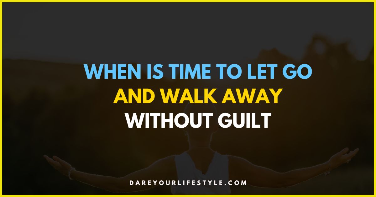 When Is Time to Let Go and Walk Away Without Guilt